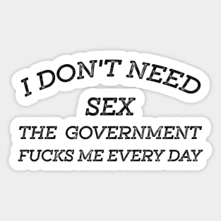 I Don't Need Sex - The Government Fucks Me Every Day Sticker